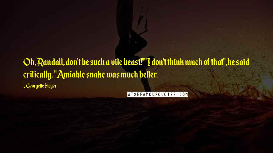 Georgette Heyer Quotes: Oh, Randall, don't be such a vile beast!""I don't think much of that",he said critically. "Amiable snake was much better.