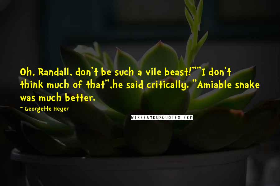 Georgette Heyer Quotes: Oh, Randall, don't be such a vile beast!""I don't think much of that",he said critically. "Amiable snake was much better.