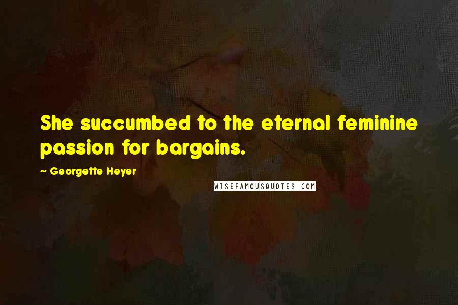 Georgette Heyer Quotes: She succumbed to the eternal feminine passion for bargains.
