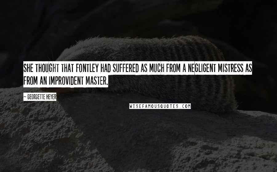 Georgette Heyer Quotes: She thought that Fontley had suffered as much from a negligent mistress as from an improvident master.