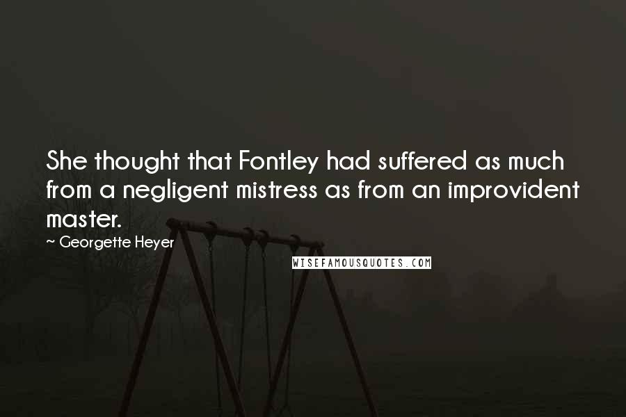 Georgette Heyer Quotes: She thought that Fontley had suffered as much from a negligent mistress as from an improvident master.