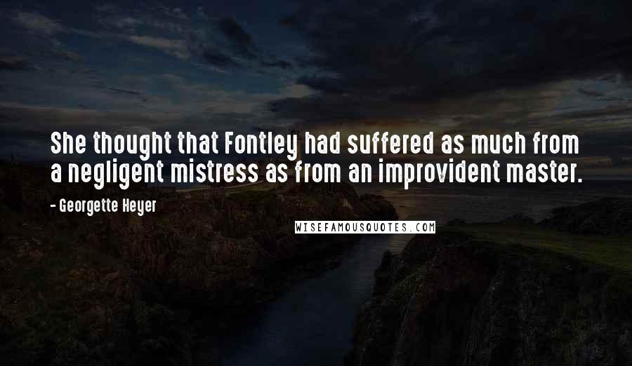 Georgette Heyer Quotes: She thought that Fontley had suffered as much from a negligent mistress as from an improvident master.