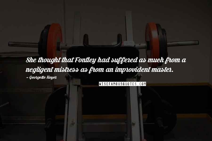 Georgette Heyer Quotes: She thought that Fontley had suffered as much from a negligent mistress as from an improvident master.
