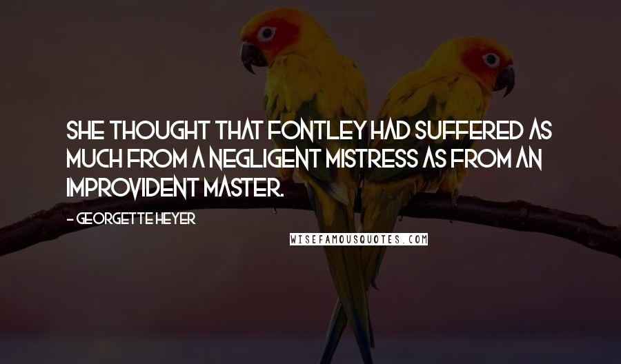 Georgette Heyer Quotes: She thought that Fontley had suffered as much from a negligent mistress as from an improvident master.