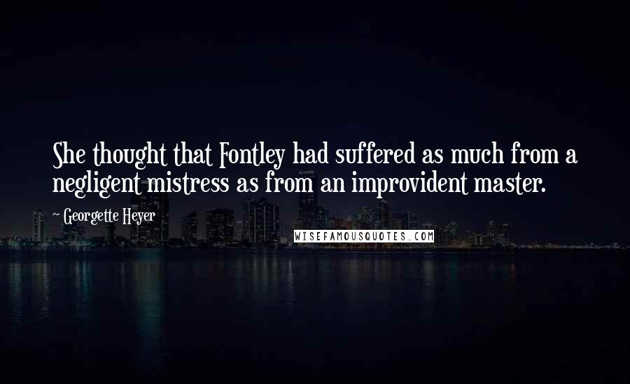 Georgette Heyer Quotes: She thought that Fontley had suffered as much from a negligent mistress as from an improvident master.