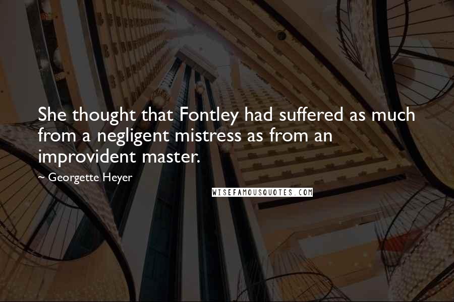 Georgette Heyer Quotes: She thought that Fontley had suffered as much from a negligent mistress as from an improvident master.