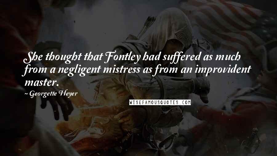 Georgette Heyer Quotes: She thought that Fontley had suffered as much from a negligent mistress as from an improvident master.