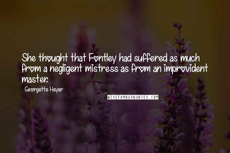 Georgette Heyer Quotes: She thought that Fontley had suffered as much from a negligent mistress as from an improvident master.