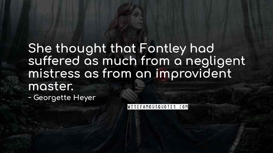 Georgette Heyer Quotes: She thought that Fontley had suffered as much from a negligent mistress as from an improvident master.