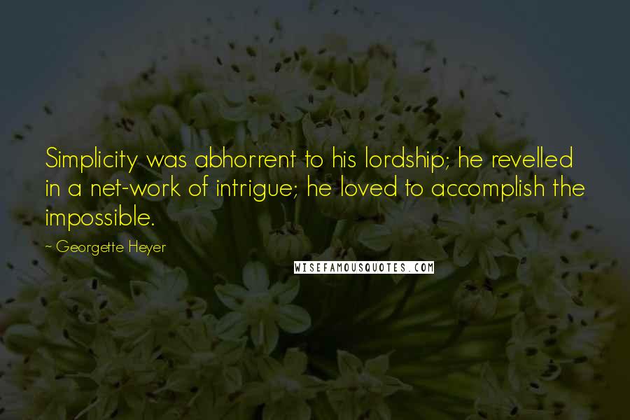 Georgette Heyer Quotes: Simplicity was abhorrent to his lordship; he revelled in a net-work of intrigue; he loved to accomplish the impossible.