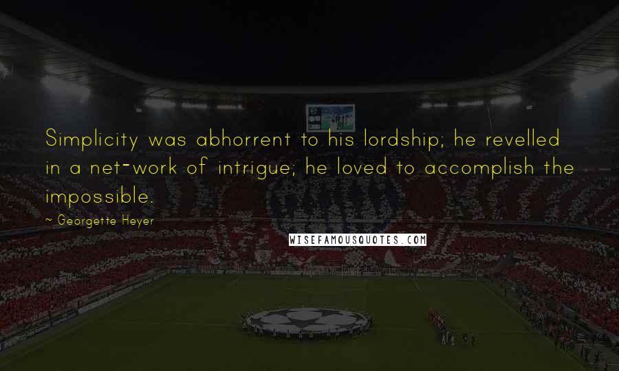 Georgette Heyer Quotes: Simplicity was abhorrent to his lordship; he revelled in a net-work of intrigue; he loved to accomplish the impossible.