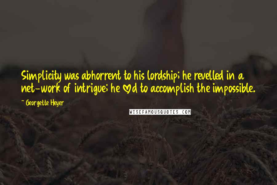 Georgette Heyer Quotes: Simplicity was abhorrent to his lordship; he revelled in a net-work of intrigue; he loved to accomplish the impossible.