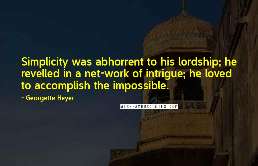 Georgette Heyer Quotes: Simplicity was abhorrent to his lordship; he revelled in a net-work of intrigue; he loved to accomplish the impossible.