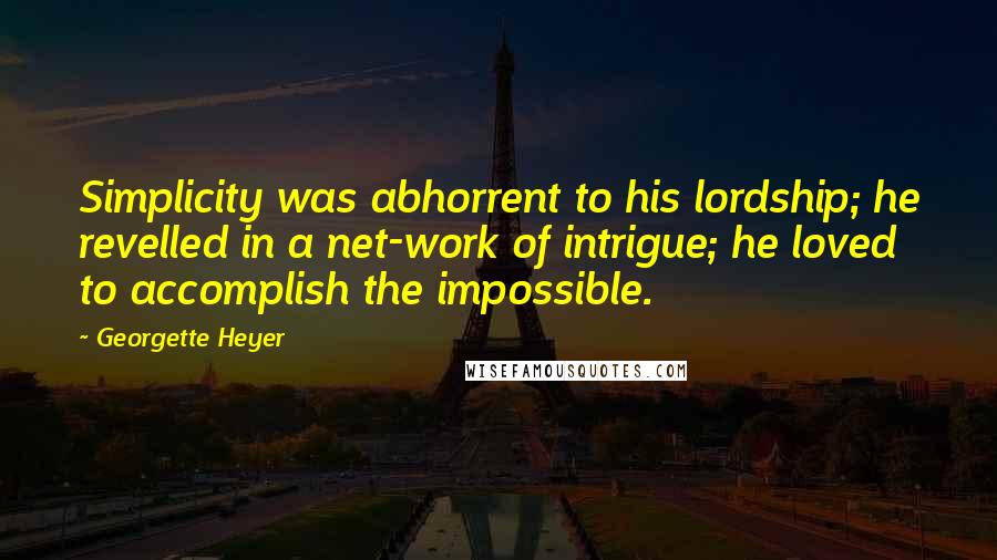 Georgette Heyer Quotes: Simplicity was abhorrent to his lordship; he revelled in a net-work of intrigue; he loved to accomplish the impossible.