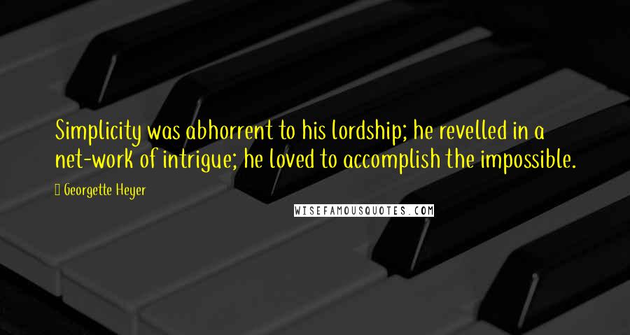 Georgette Heyer Quotes: Simplicity was abhorrent to his lordship; he revelled in a net-work of intrigue; he loved to accomplish the impossible.