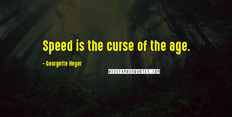 Georgette Heyer Quotes: Speed is the curse of the age.