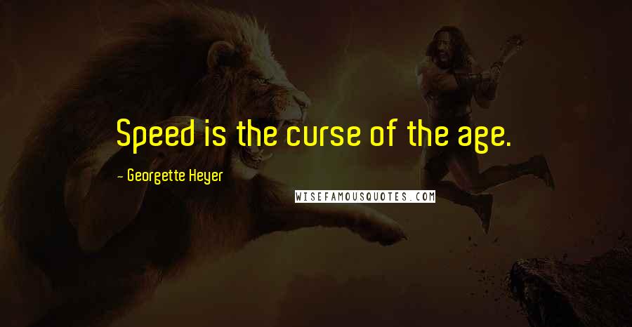 Georgette Heyer Quotes: Speed is the curse of the age.