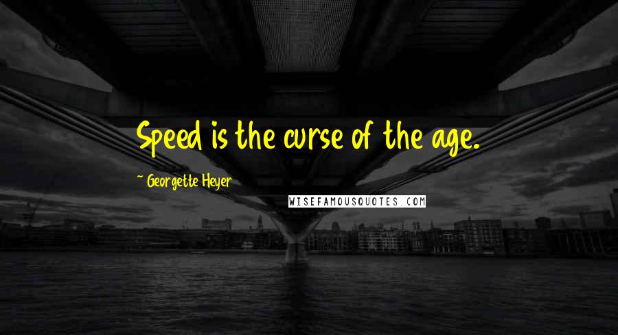 Georgette Heyer Quotes: Speed is the curse of the age.