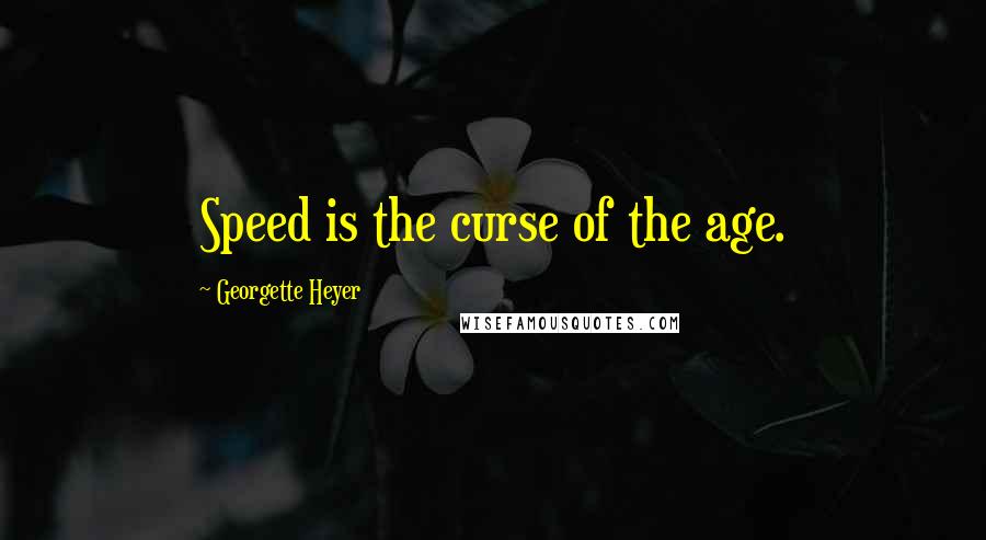 Georgette Heyer Quotes: Speed is the curse of the age.