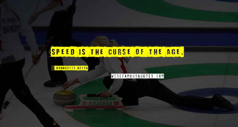 Georgette Heyer Quotes: Speed is the curse of the age.