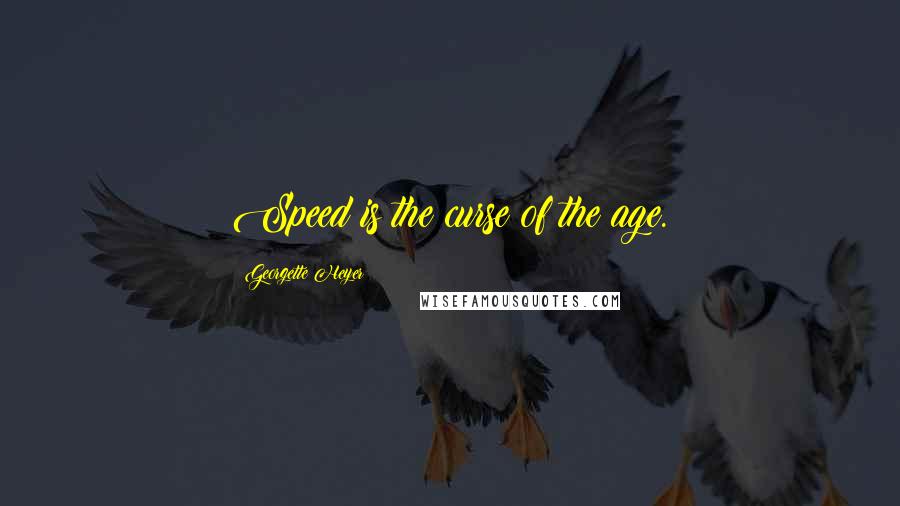 Georgette Heyer Quotes: Speed is the curse of the age.