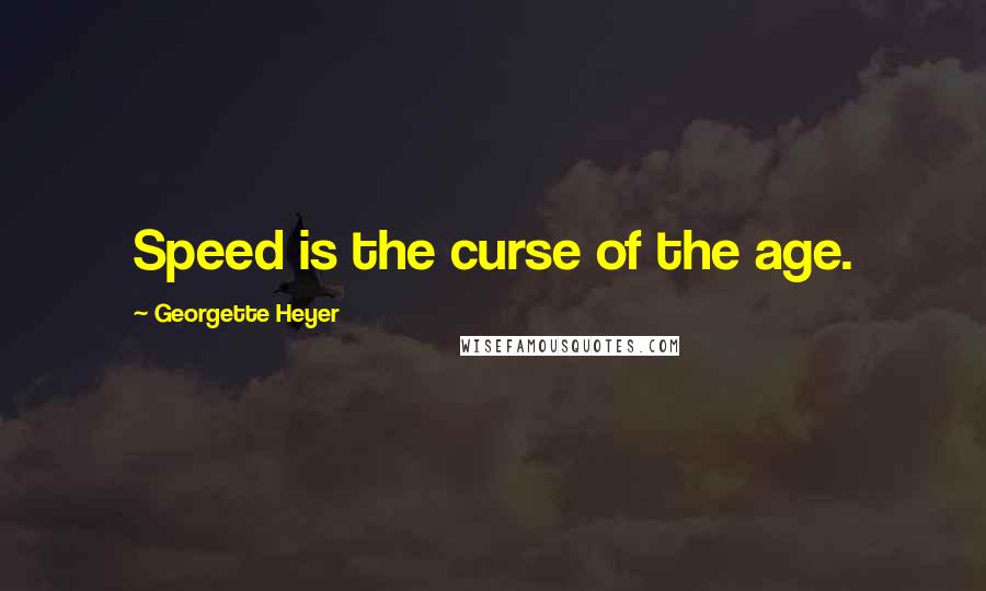 Georgette Heyer Quotes: Speed is the curse of the age.