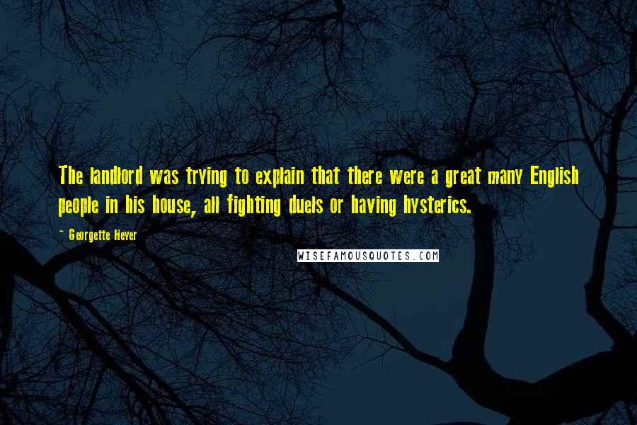 Georgette Heyer Quotes: The landlord was trying to explain that there were a great many English people in his house, all fighting duels or having hysterics.