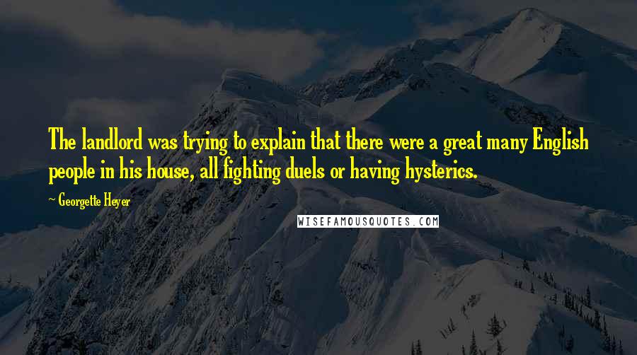 Georgette Heyer Quotes: The landlord was trying to explain that there were a great many English people in his house, all fighting duels or having hysterics.