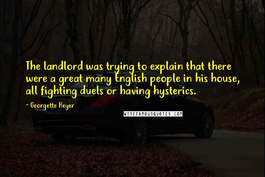 Georgette Heyer Quotes: The landlord was trying to explain that there were a great many English people in his house, all fighting duels or having hysterics.