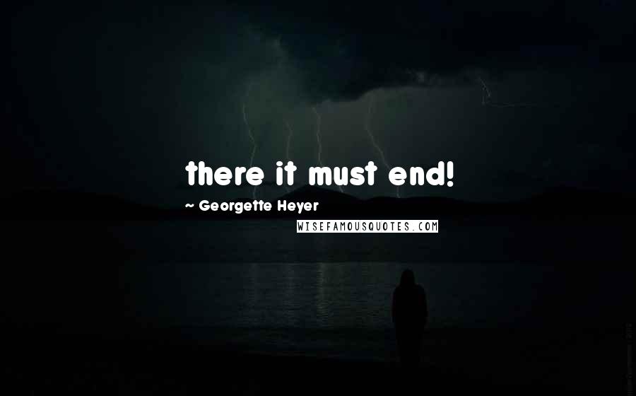 Georgette Heyer Quotes: there it must end!