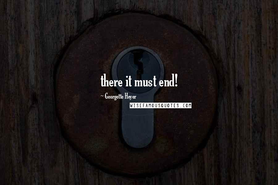 Georgette Heyer Quotes: there it must end!