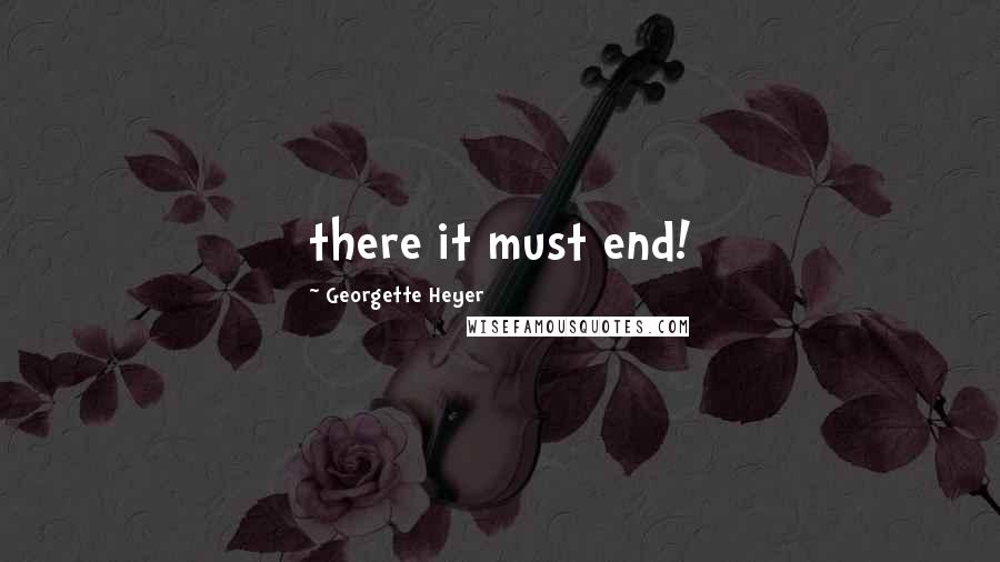 Georgette Heyer Quotes: there it must end!