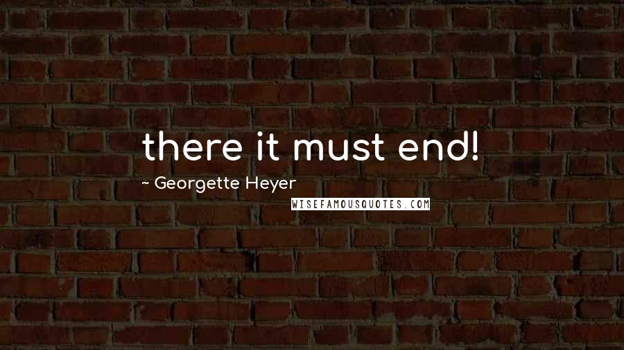 Georgette Heyer Quotes: there it must end!