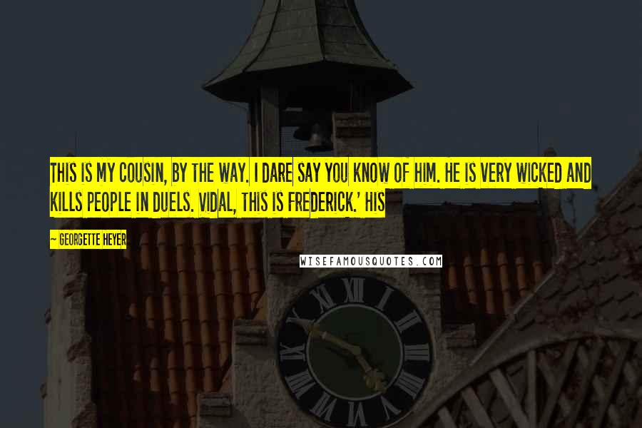 Georgette Heyer Quotes: This is my cousin, by the way. I dare say you know of him. He is very wicked and kills people in duels. Vidal, this is Frederick.' His