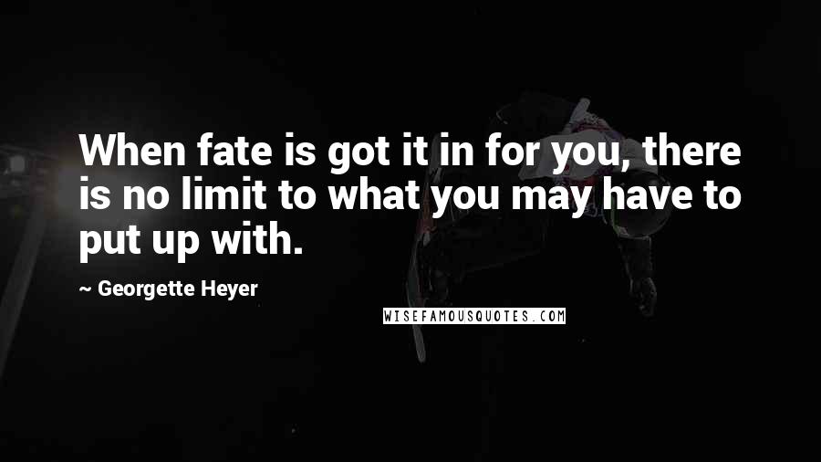 Georgette Heyer Quotes: When fate is got it in for you, there is no limit to what you may have to put up with.