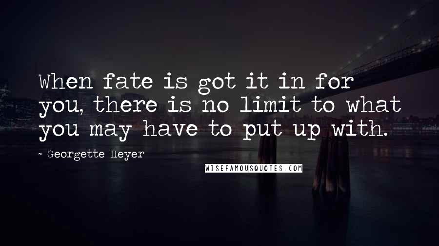 Georgette Heyer Quotes: When fate is got it in for you, there is no limit to what you may have to put up with.