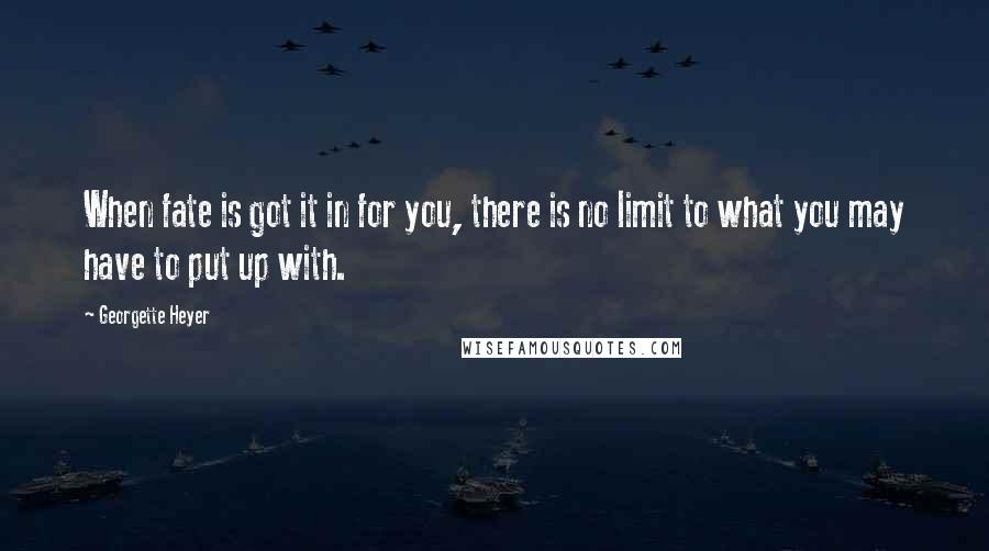 Georgette Heyer Quotes: When fate is got it in for you, there is no limit to what you may have to put up with.