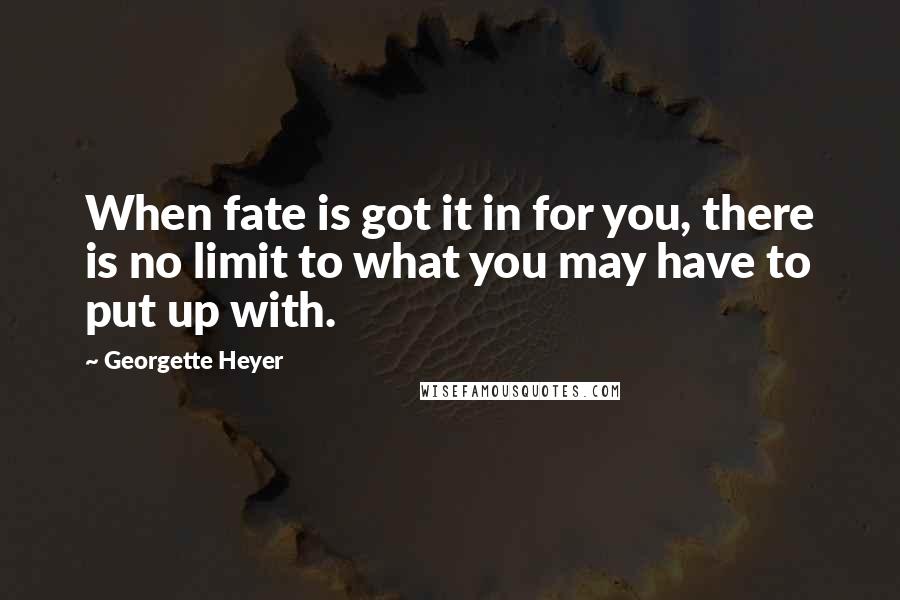 Georgette Heyer Quotes: When fate is got it in for you, there is no limit to what you may have to put up with.
