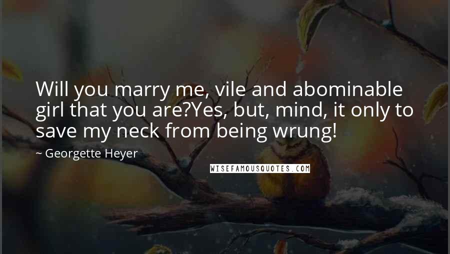 Georgette Heyer Quotes: Will you marry me, vile and abominable girl that you are?Yes, but, mind, it only to save my neck from being wrung!