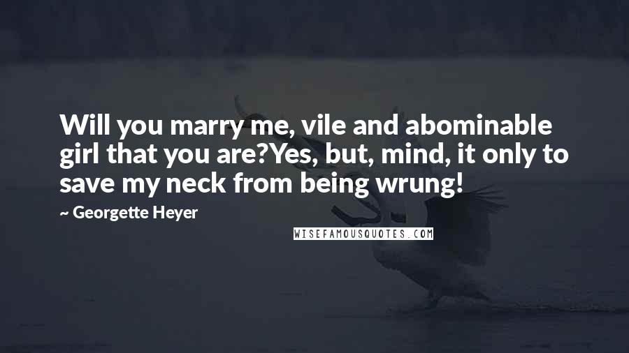 Georgette Heyer Quotes: Will you marry me, vile and abominable girl that you are?Yes, but, mind, it only to save my neck from being wrung!