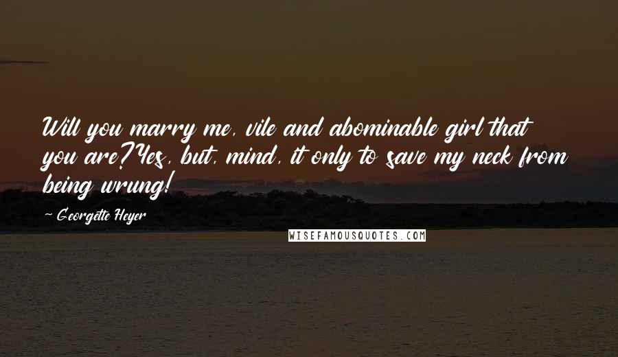Georgette Heyer Quotes: Will you marry me, vile and abominable girl that you are?Yes, but, mind, it only to save my neck from being wrung!