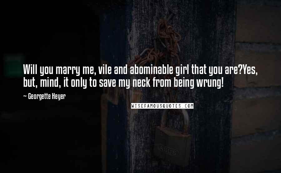 Georgette Heyer Quotes: Will you marry me, vile and abominable girl that you are?Yes, but, mind, it only to save my neck from being wrung!