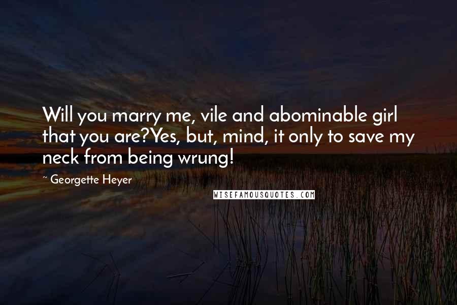 Georgette Heyer Quotes: Will you marry me, vile and abominable girl that you are?Yes, but, mind, it only to save my neck from being wrung!