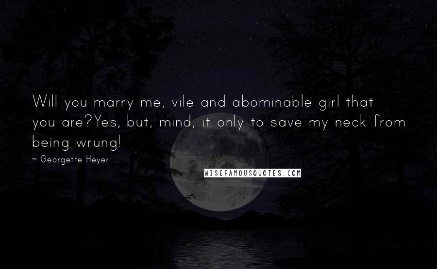 Georgette Heyer Quotes: Will you marry me, vile and abominable girl that you are?Yes, but, mind, it only to save my neck from being wrung!