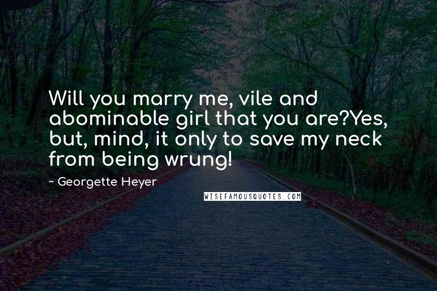 Georgette Heyer Quotes: Will you marry me, vile and abominable girl that you are?Yes, but, mind, it only to save my neck from being wrung!