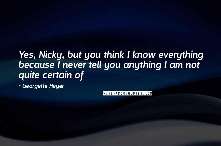 Georgette Heyer Quotes: Yes, Nicky, but you think I know everything because I never tell you anything I am not quite certain of