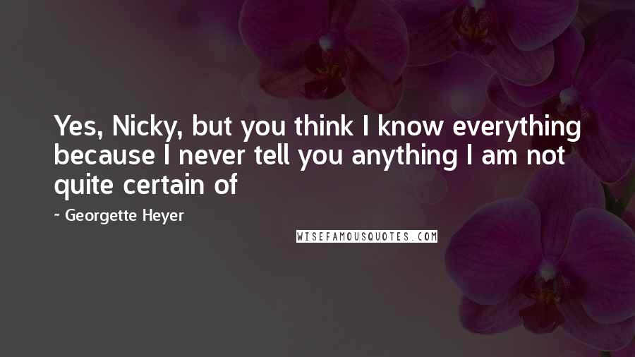 Georgette Heyer Quotes: Yes, Nicky, but you think I know everything because I never tell you anything I am not quite certain of