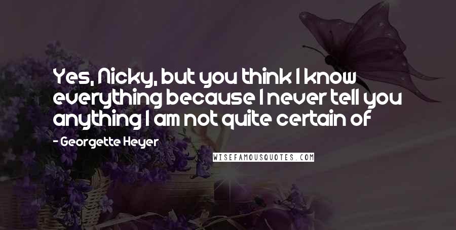 Georgette Heyer Quotes: Yes, Nicky, but you think I know everything because I never tell you anything I am not quite certain of