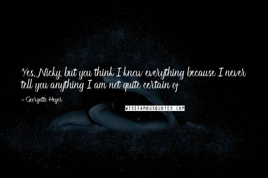 Georgette Heyer Quotes: Yes, Nicky, but you think I know everything because I never tell you anything I am not quite certain of