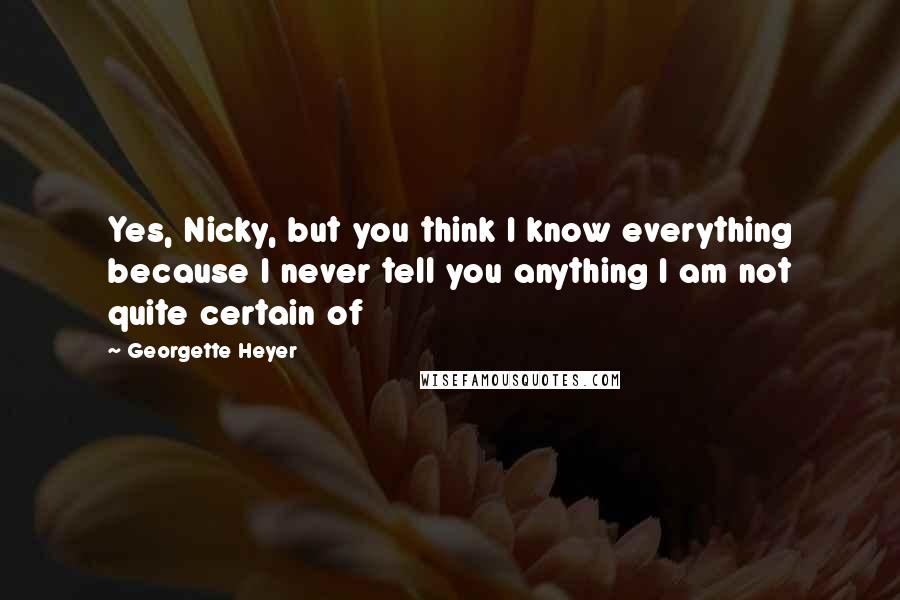 Georgette Heyer Quotes: Yes, Nicky, but you think I know everything because I never tell you anything I am not quite certain of